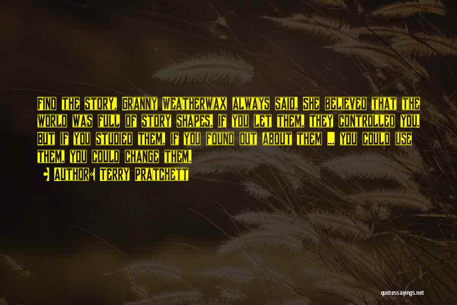 Terry Pratchett Quotes: Find The Story, Granny Weatherwax Always Said. She Believed That The World Was Full Of Story Shapes. If You Let