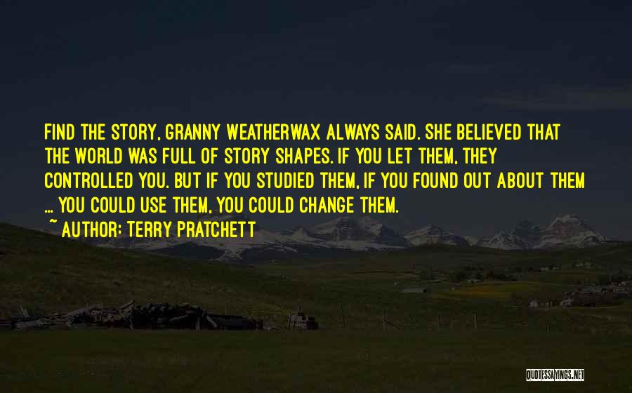 Terry Pratchett Quotes: Find The Story, Granny Weatherwax Always Said. She Believed That The World Was Full Of Story Shapes. If You Let