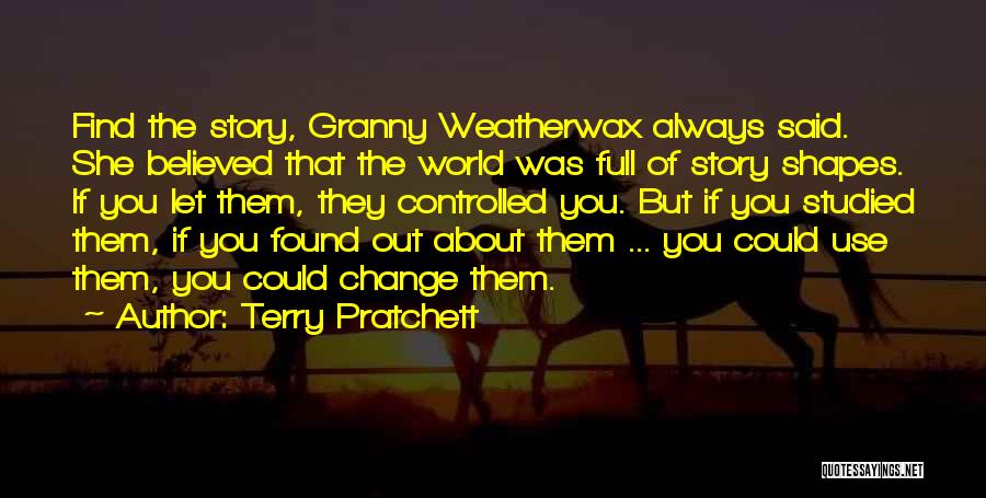 Terry Pratchett Quotes: Find The Story, Granny Weatherwax Always Said. She Believed That The World Was Full Of Story Shapes. If You Let