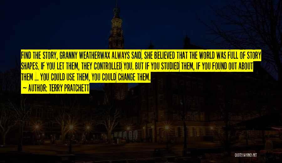 Terry Pratchett Quotes: Find The Story, Granny Weatherwax Always Said. She Believed That The World Was Full Of Story Shapes. If You Let