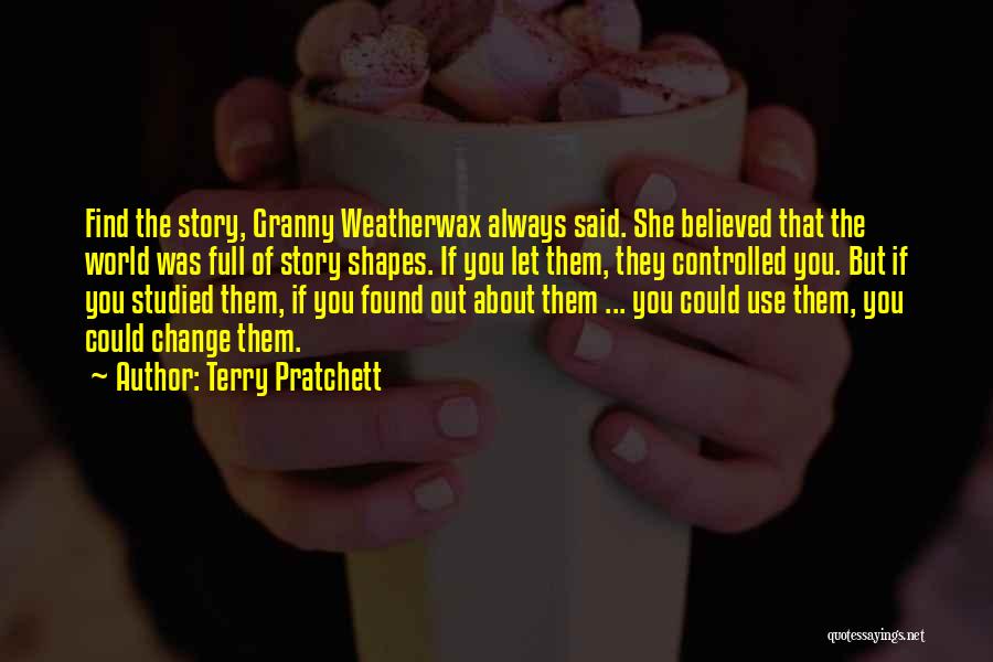 Terry Pratchett Quotes: Find The Story, Granny Weatherwax Always Said. She Believed That The World Was Full Of Story Shapes. If You Let