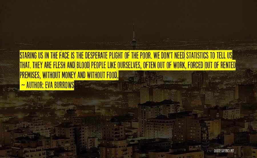 Eva Burrows Quotes: Staring Us In The Face Is The Desperate Plight Of The Poor. We Don't Need Statistics To Tell Us That.