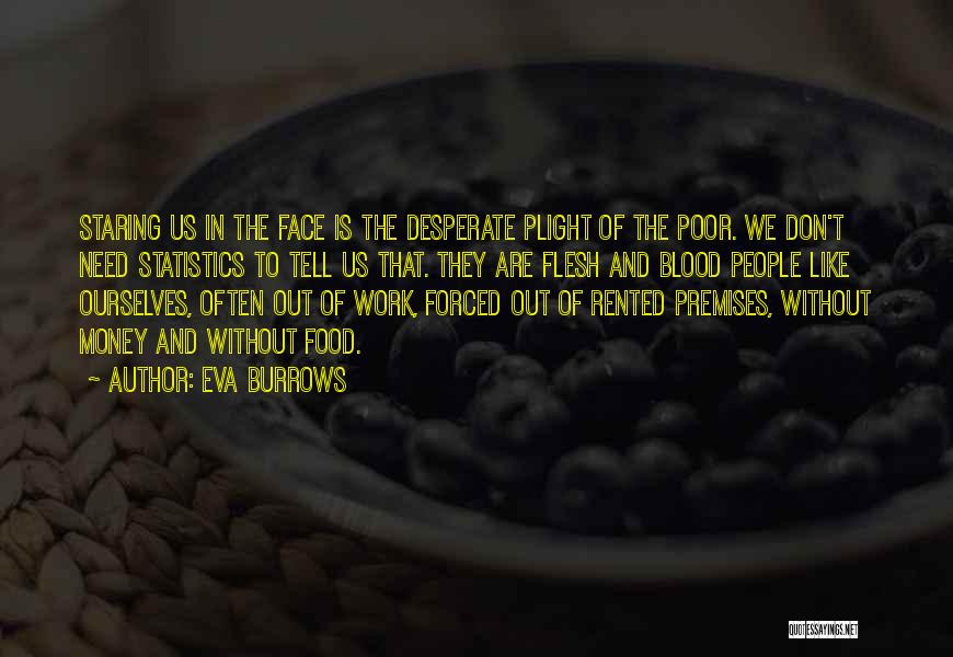 Eva Burrows Quotes: Staring Us In The Face Is The Desperate Plight Of The Poor. We Don't Need Statistics To Tell Us That.