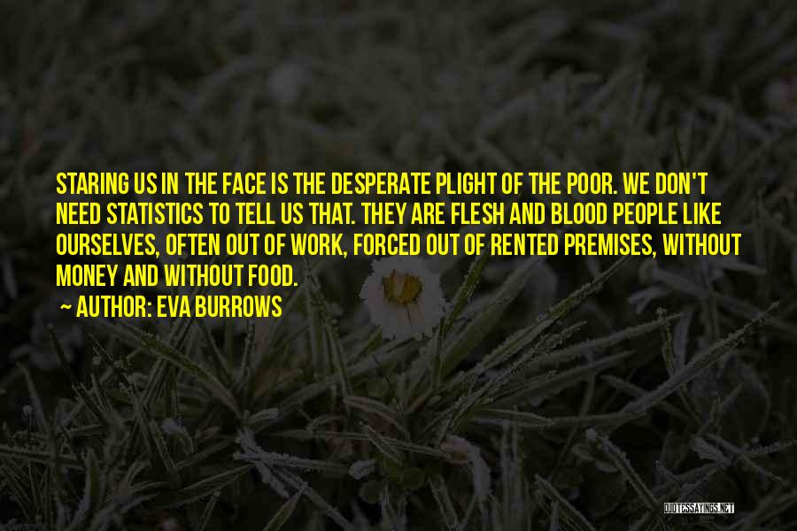 Eva Burrows Quotes: Staring Us In The Face Is The Desperate Plight Of The Poor. We Don't Need Statistics To Tell Us That.