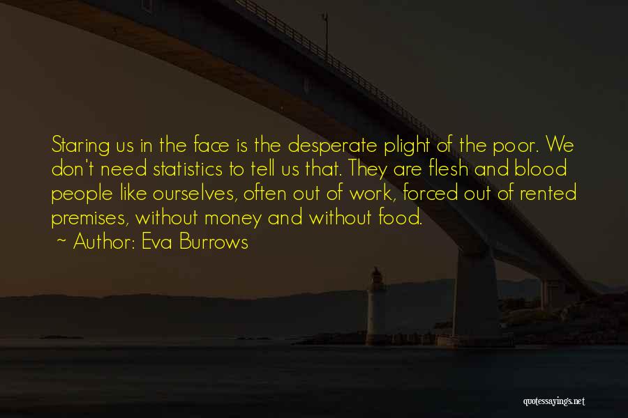 Eva Burrows Quotes: Staring Us In The Face Is The Desperate Plight Of The Poor. We Don't Need Statistics To Tell Us That.