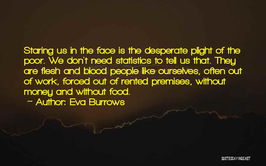 Eva Burrows Quotes: Staring Us In The Face Is The Desperate Plight Of The Poor. We Don't Need Statistics To Tell Us That.