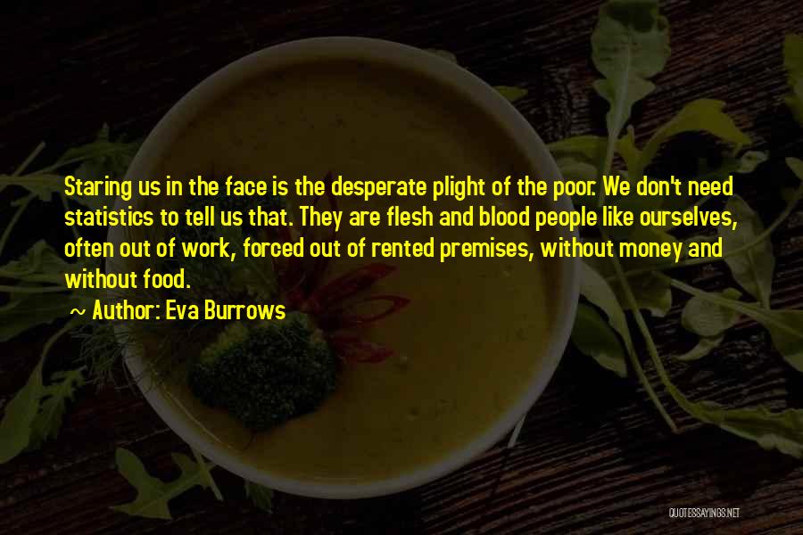 Eva Burrows Quotes: Staring Us In The Face Is The Desperate Plight Of The Poor. We Don't Need Statistics To Tell Us That.