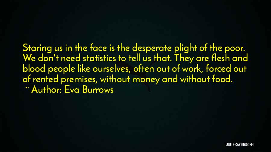 Eva Burrows Quotes: Staring Us In The Face Is The Desperate Plight Of The Poor. We Don't Need Statistics To Tell Us That.