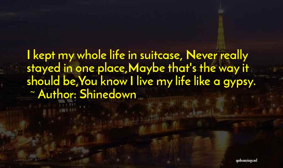 Shinedown Quotes: I Kept My Whole Life In Suitcase, Never Really Stayed In One Place,maybe That's The Way It Should Be,you Know