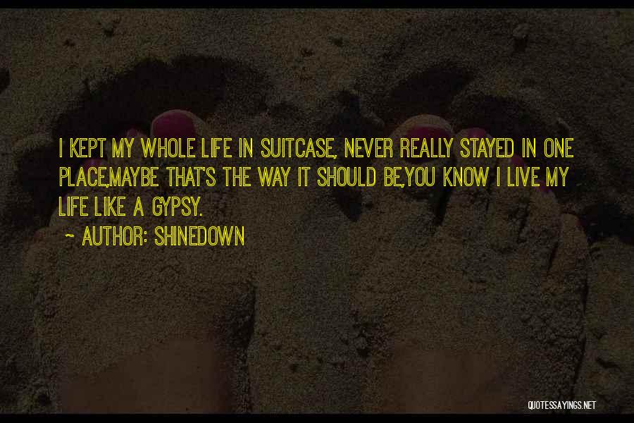 Shinedown Quotes: I Kept My Whole Life In Suitcase, Never Really Stayed In One Place,maybe That's The Way It Should Be,you Know