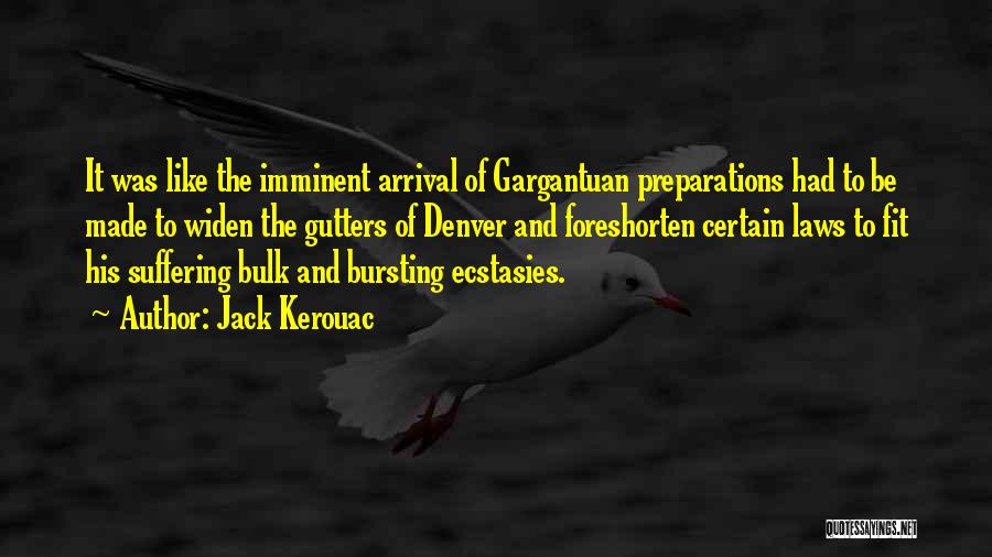 Jack Kerouac Quotes: It Was Like The Imminent Arrival Of Gargantuan Preparations Had To Be Made To Widen The Gutters Of Denver And