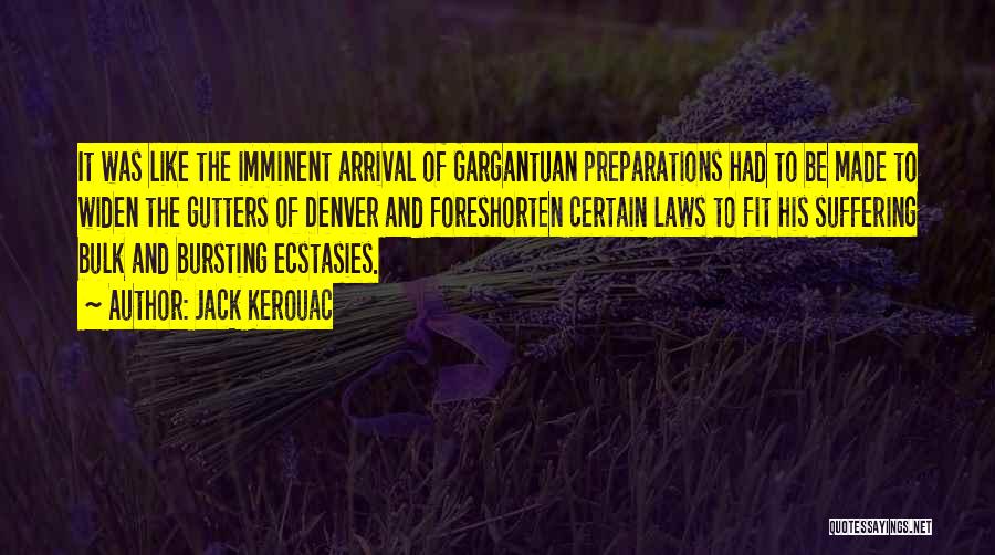 Jack Kerouac Quotes: It Was Like The Imminent Arrival Of Gargantuan Preparations Had To Be Made To Widen The Gutters Of Denver And