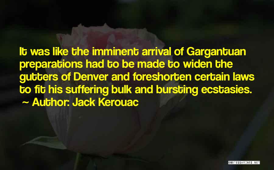 Jack Kerouac Quotes: It Was Like The Imminent Arrival Of Gargantuan Preparations Had To Be Made To Widen The Gutters Of Denver And