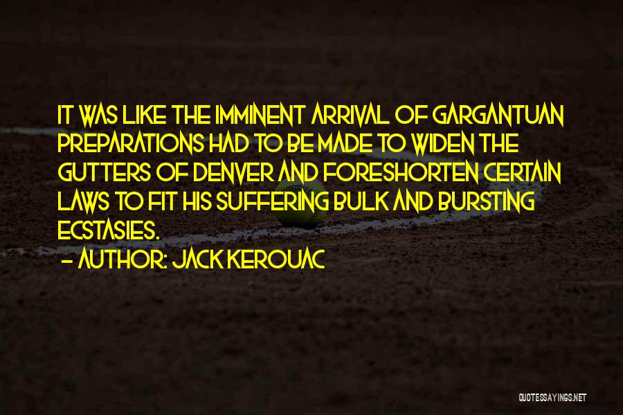 Jack Kerouac Quotes: It Was Like The Imminent Arrival Of Gargantuan Preparations Had To Be Made To Widen The Gutters Of Denver And