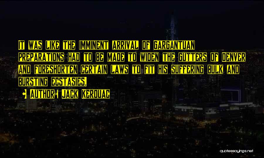 Jack Kerouac Quotes: It Was Like The Imminent Arrival Of Gargantuan Preparations Had To Be Made To Widen The Gutters Of Denver And