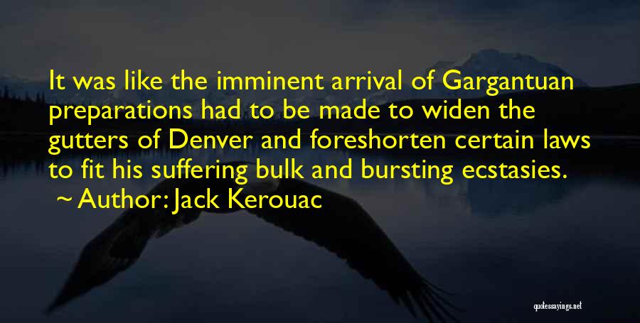 Jack Kerouac Quotes: It Was Like The Imminent Arrival Of Gargantuan Preparations Had To Be Made To Widen The Gutters Of Denver And