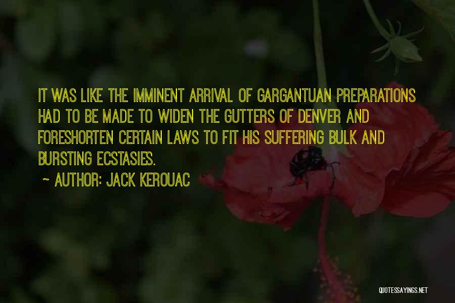 Jack Kerouac Quotes: It Was Like The Imminent Arrival Of Gargantuan Preparations Had To Be Made To Widen The Gutters Of Denver And