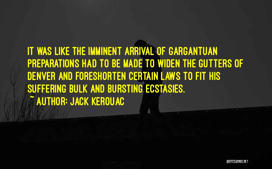 Jack Kerouac Quotes: It Was Like The Imminent Arrival Of Gargantuan Preparations Had To Be Made To Widen The Gutters Of Denver And