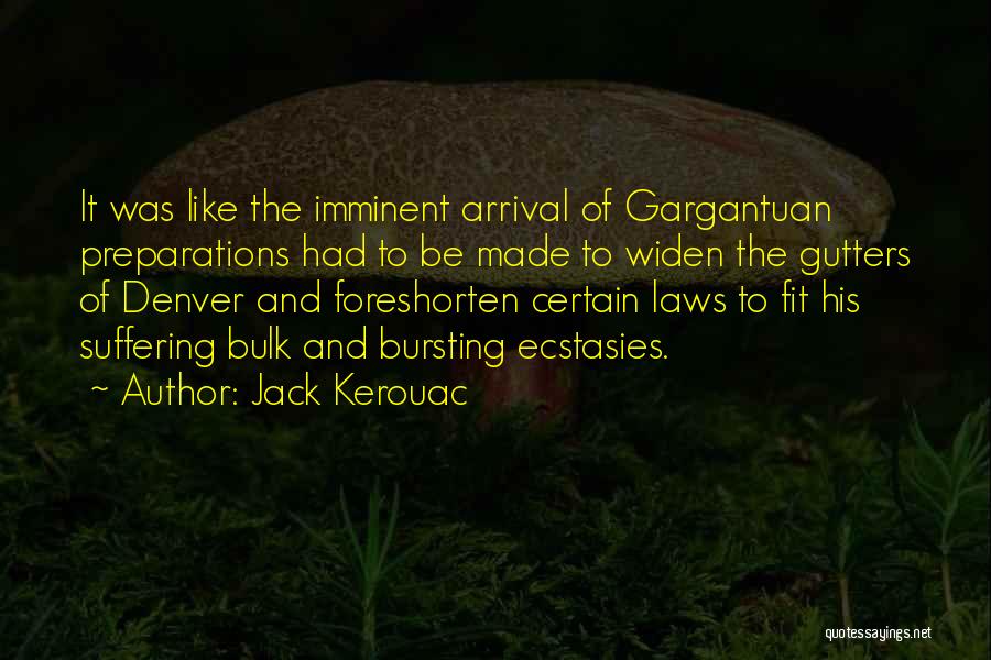 Jack Kerouac Quotes: It Was Like The Imminent Arrival Of Gargantuan Preparations Had To Be Made To Widen The Gutters Of Denver And