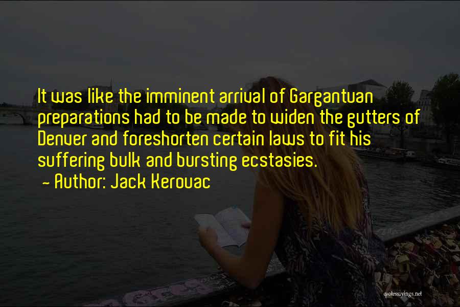 Jack Kerouac Quotes: It Was Like The Imminent Arrival Of Gargantuan Preparations Had To Be Made To Widen The Gutters Of Denver And