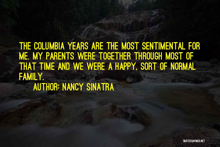 Nancy Sinatra Quotes: The Columbia Years Are The Most Sentimental For Me. My Parents Were Together Through Most Of That Time And We