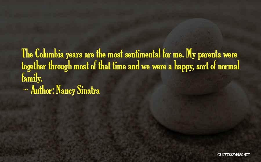 Nancy Sinatra Quotes: The Columbia Years Are The Most Sentimental For Me. My Parents Were Together Through Most Of That Time And We