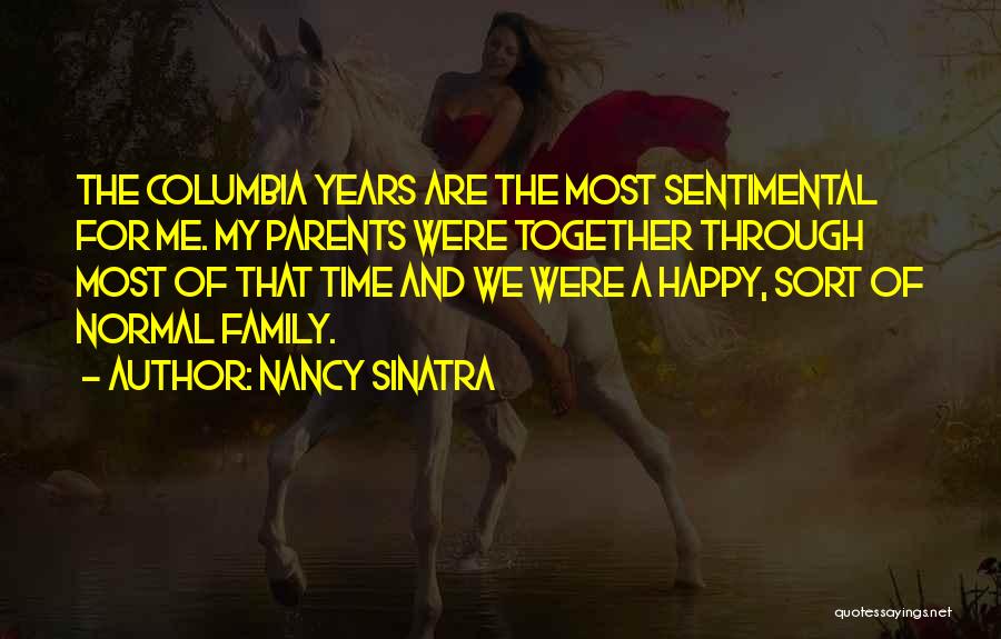 Nancy Sinatra Quotes: The Columbia Years Are The Most Sentimental For Me. My Parents Were Together Through Most Of That Time And We