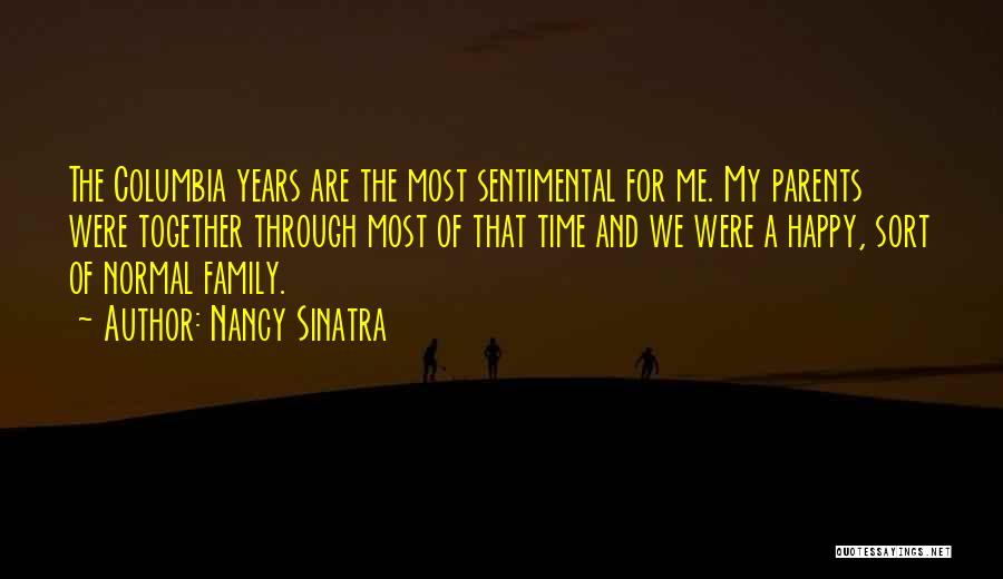 Nancy Sinatra Quotes: The Columbia Years Are The Most Sentimental For Me. My Parents Were Together Through Most Of That Time And We