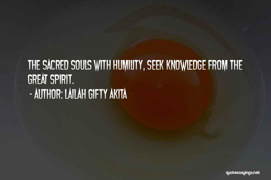 Lailah Gifty Akita Quotes: The Sacred Souls With Humility, Seek Knowledge From The Great Spirit.