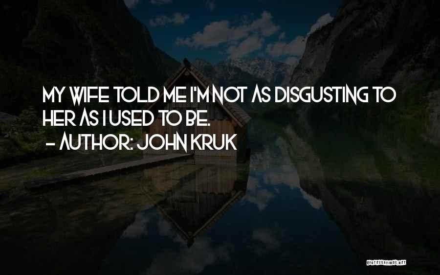 John Kruk Quotes: My Wife Told Me I'm Not As Disgusting To Her As I Used To Be.