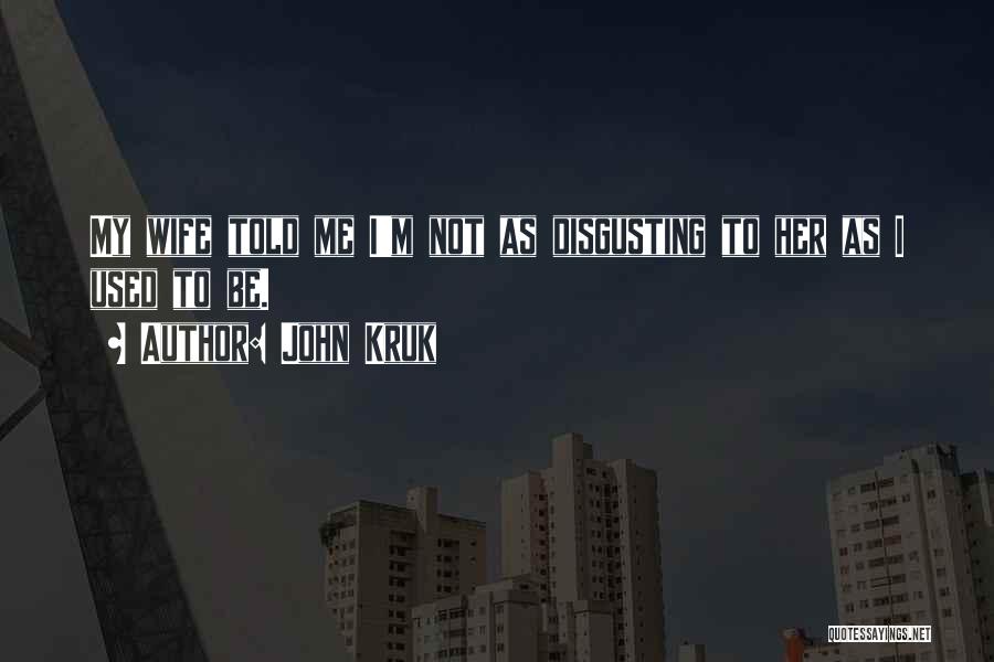 John Kruk Quotes: My Wife Told Me I'm Not As Disgusting To Her As I Used To Be.