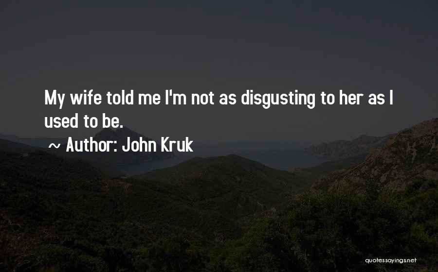 John Kruk Quotes: My Wife Told Me I'm Not As Disgusting To Her As I Used To Be.