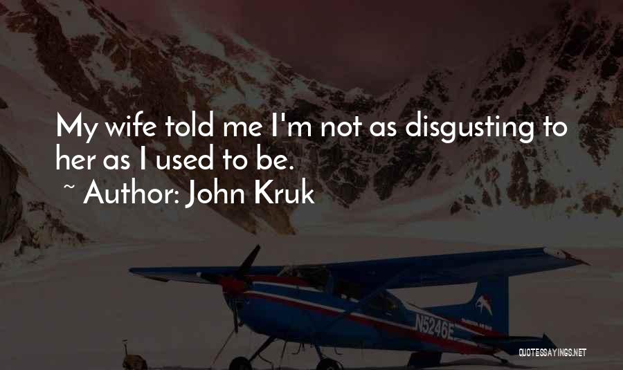 John Kruk Quotes: My Wife Told Me I'm Not As Disgusting To Her As I Used To Be.