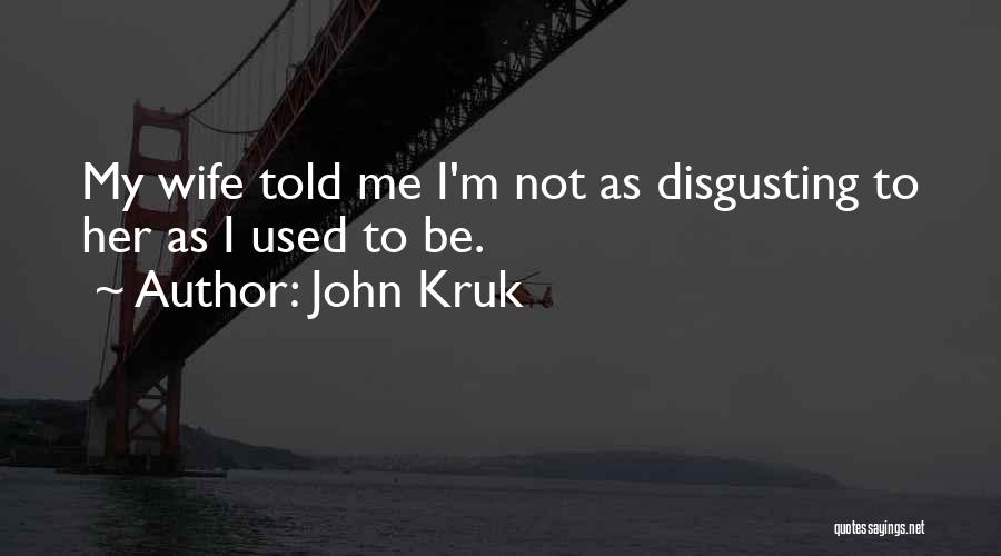 John Kruk Quotes: My Wife Told Me I'm Not As Disgusting To Her As I Used To Be.