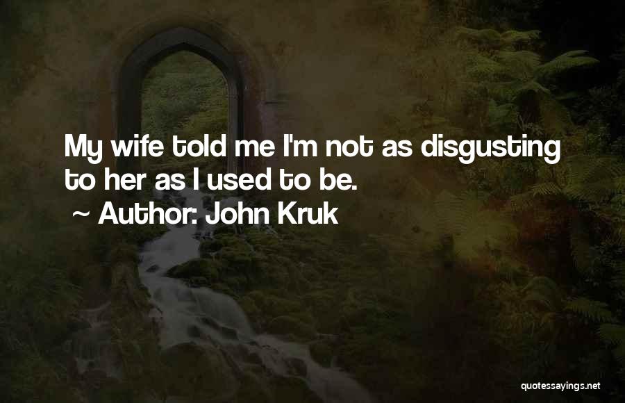 John Kruk Quotes: My Wife Told Me I'm Not As Disgusting To Her As I Used To Be.