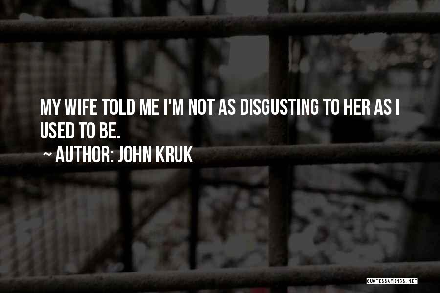 John Kruk Quotes: My Wife Told Me I'm Not As Disgusting To Her As I Used To Be.