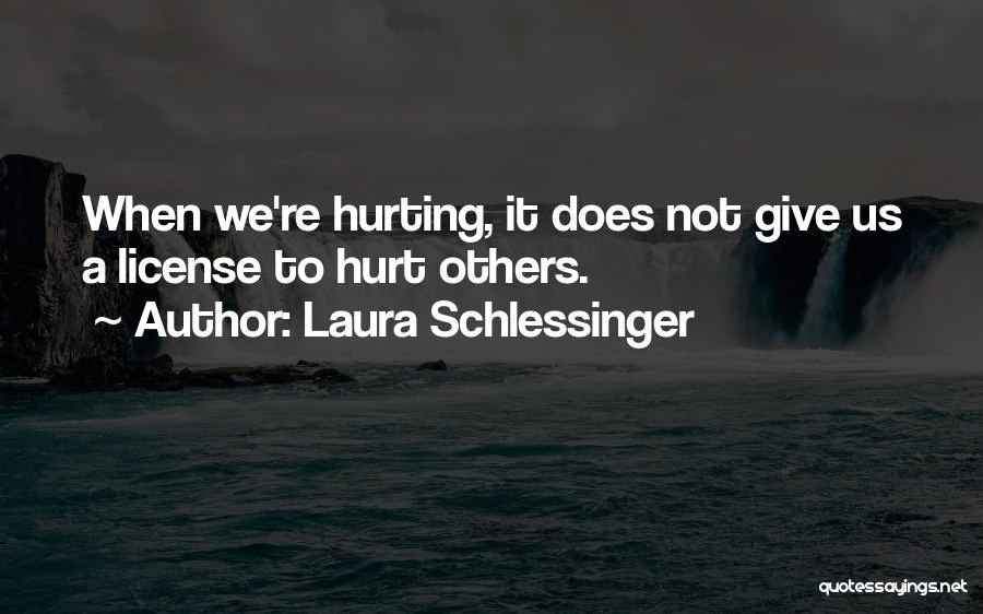 Laura Schlessinger Quotes: When We're Hurting, It Does Not Give Us A License To Hurt Others.