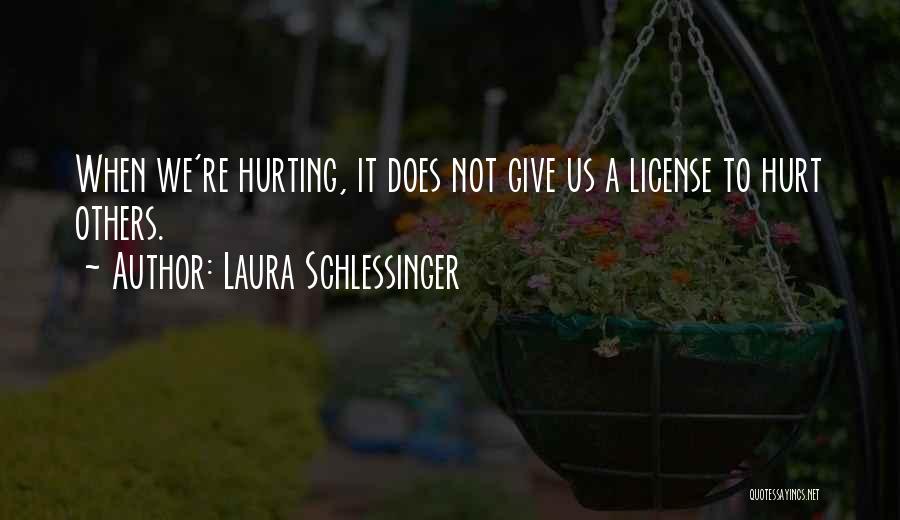 Laura Schlessinger Quotes: When We're Hurting, It Does Not Give Us A License To Hurt Others.