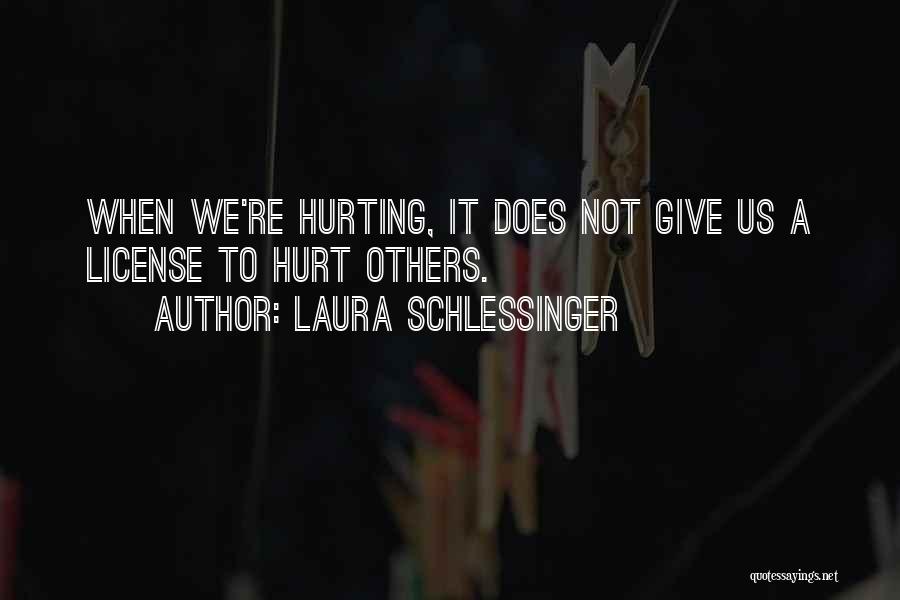 Laura Schlessinger Quotes: When We're Hurting, It Does Not Give Us A License To Hurt Others.