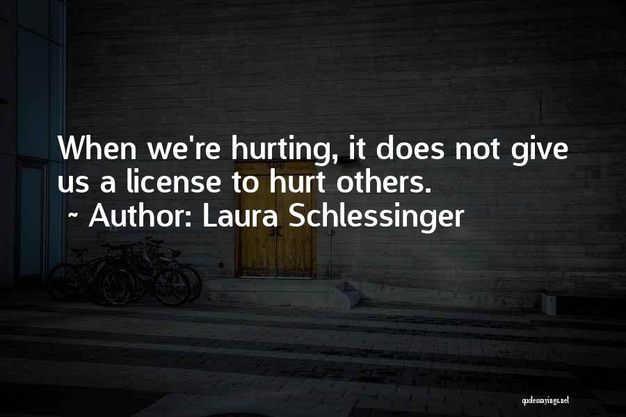 Laura Schlessinger Quotes: When We're Hurting, It Does Not Give Us A License To Hurt Others.