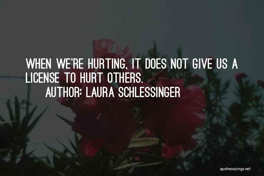 Laura Schlessinger Quotes: When We're Hurting, It Does Not Give Us A License To Hurt Others.