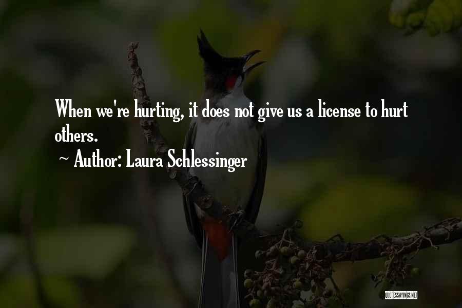 Laura Schlessinger Quotes: When We're Hurting, It Does Not Give Us A License To Hurt Others.