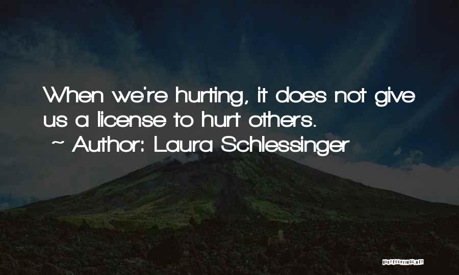 Laura Schlessinger Quotes: When We're Hurting, It Does Not Give Us A License To Hurt Others.