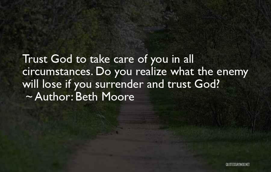 Beth Moore Quotes: Trust God To Take Care Of You In All Circumstances. Do You Realize What The Enemy Will Lose If You