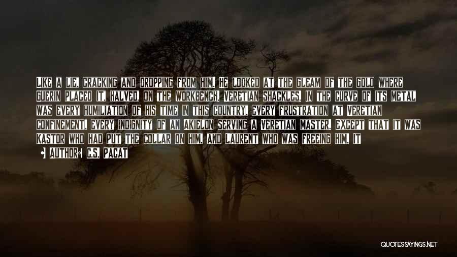 C.S. Pacat Quotes: Like A Lie, Cracking And Dropping From Him. He Looked At The Gleam Of The Gold Where Guerin Placed It,