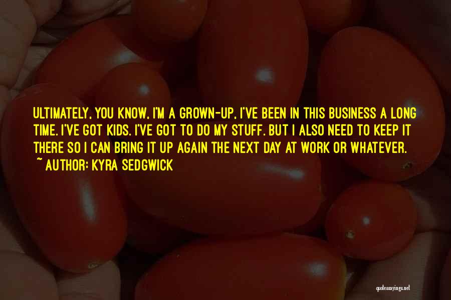 Kyra Sedgwick Quotes: Ultimately, You Know, I'm A Grown-up, I've Been In This Business A Long Time. I've Got Kids. I've Got To