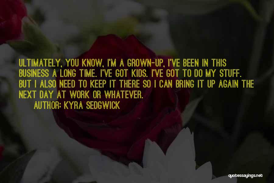 Kyra Sedgwick Quotes: Ultimately, You Know, I'm A Grown-up, I've Been In This Business A Long Time. I've Got Kids. I've Got To