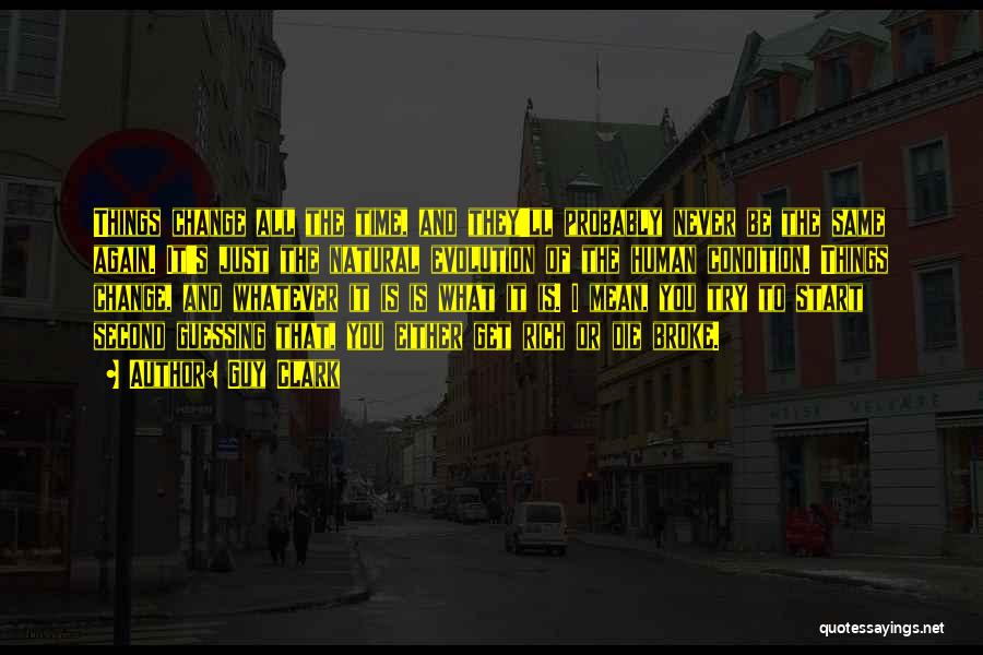 Guy Clark Quotes: Things Change All The Time, And They'll Probably Never Be The Same Again. It's Just The Natural Evolution Of The