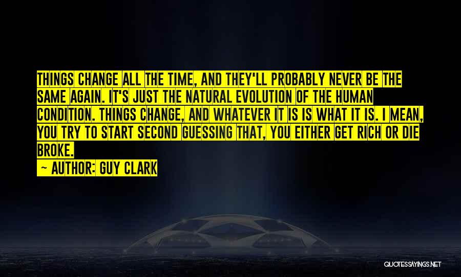 Guy Clark Quotes: Things Change All The Time, And They'll Probably Never Be The Same Again. It's Just The Natural Evolution Of The