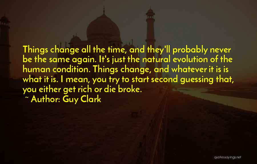 Guy Clark Quotes: Things Change All The Time, And They'll Probably Never Be The Same Again. It's Just The Natural Evolution Of The